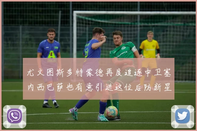尤文图斯多特蒙德再度追逐中卫塞内西巴萨也有意引进这位后防新星